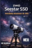 ZWO Seestar S50 Benutzerhandbuch 2026: Intelligente Astrofotografie leicht gemacht: Eine Schritt-für-Schritt-Anleitung zur Kartierung des Nachthimmels und zum mühelosen Aufnehmen professioneller Stern B0GWJ1Q153 Book Cover