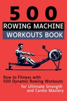 500 Rowing Machine Workouts Book: Row to Fitness with 500 Dynamic Rowing Workouts for Ultimate Strength and Cardio Mastery 1998402290 Book Cover