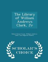 The Library of William Andrews Clark, Jr - Scholar's Choice Edition 1298458366 Book Cover