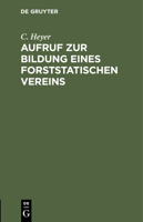 Aufruf Zur Bildung Eines Forststatischen Vereins: Gerichtet an Die Hochverehrliche Versammlung Der Süddeutschen Forstwirthe (Darmstadt Auf Pfingsten 1845) 3112431871 Book Cover