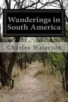 Wanderings in South America, the North-west of the United States and the Antilles, in the Years 1812, 1816, 1820, & 1824 1500341657 Book Cover