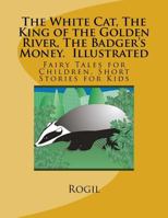 The White Cat, The King of the Golden River, The Badger's Money, Illustrated: Fairy Tales for Children, Short Stories for Kids 1542318874 Book Cover