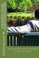 Looking Over God's Shoulder: Let Go. Let God. 1499109431 Book Cover