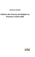 Histoire Des Guerres de Religion En Provence (1530-1598) (A0/00d.1870) 201255279X Book Cover