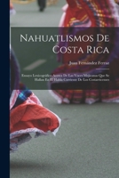 Nahuatlismos de Costa Rica: Ensayo Lexicogr�fico Acerca de Las Voces Mejicanas Que Se Hallan En El Habla Corriente de Los Costarricenses (Classic Reprint) 1019102446 Book Cover