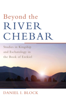 Beyond the River Chebar: Studies in Kingship and Eschatology in the Book of Ezekiel 1608992497 Book Cover