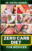 ZERO-CARB DIET FOR NOVICES: Enriched Recipes, Foods, Meal Plan & Procedures That Focuses On Guide To Low Carbohydrate, Weight Management And Healthy Living B0CNZP5PCS Book Cover