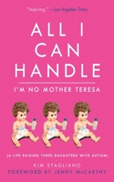 All I Can Handle: I'm No Mother Teresa: A Life Raising Three Daughters with Autism 1616084596 Book Cover