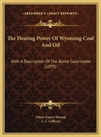 The Heating Power of Wyoming Coal and Oil: With a Description of the Bomb Calorimeter 1347484418 Book Cover