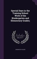 Special Days in the Training School Work of the Kindergarten and Elementary Grades; 135556431X Book Cover