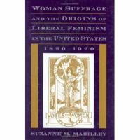 Woman Suffrage and The Origins of Liberal Feminism in the United States, 1820-1920 0674954653 Book Cover