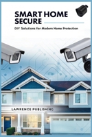 Smart Home Secure: DIY Solutions for Modern Home Protection: Step-by-Step Instructions for Building, Maintaining, and Enhancing Your Smart Home Security System B0FMR4BDFY Book Cover