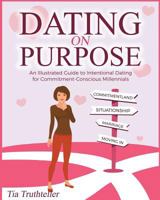 Dating on Purpose: An Illustrated Guide to Intentional Dating for Commitment-Conscious Millennials 1540839567 Book Cover