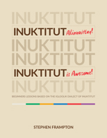 Inuktitut Alianaittuq! Inuktitut Is Awesome!: Beginner Lessons Based on the Igloolik Dialect of Inuktitut (English and Inuktitut Edition) 1774508540 Book Cover
