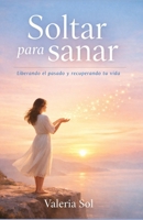 SOLTAR PARA SANAR: Liberando el pasado y recuperando tu vida (Spanish Edition) B0GSMKB8KH Book Cover