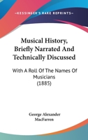 Musical History, Briefly Narrated And Technically Discussed: With A Roll Of The Names Of Musicians 1120330009 Book Cover