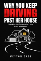 WHY YOU KEEP DRIVING PAST HER HOUSE: Breaking the Compulsive Loop After a Breakup B0HKL9F776 Book Cover