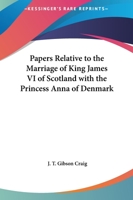 Papers Relative To The Marriage Of King James VI Of Scotland With The Princess Anna Of Denmark 143253579X Book Cover