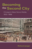 Becoming the Second City: Chicago's Mass News Media, 1833-1898 0252077857 Book Cover