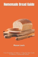 Homemade Bread Guide: From Kneading To Baking: A Step-By-Step Guide To Delicious Homemade Breads B0C1JB55BZ Book Cover