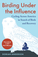 Birding Under the Influence: Cycling Across America in Search of Birds and Recovery 1645022234 Book Cover