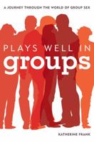 Plays Well in Groups: A Journey Through the World of Group Sex 144221869X Book Cover