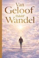 “Van Geloof naar Wandel: “Van geloven naar leven in geloof (Dutch Edition) B0GRRNMZNT Book Cover