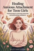 Healing Anxious Attachment for Teen Girls: Practical Steps to Overcome Insecurity and Build Lasting Confidence B0FMXHYLFH Book Cover