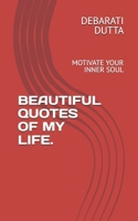 BEAUTIFUL QUOTES OF MY LIFE.: MOTIVATE YOUR INNER SOUL 1095344803 Book Cover