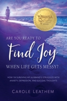 Are You Ready to Find Joy in Your Messy Life?: How I'm Surviving My Husband's Struggles with Anxiety, Depression and Suicidal Thoughts B0BRM1V94L Book Cover