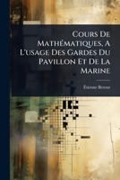 Cours De MathÃ(c)matiques, A L'usage Des Gardes Du Pavillon Et De La Marine (French Edition) 1024508331 Book Cover