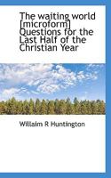 The Waiting World [microform] Questions for the Last Half of the Christian Year 0530663988 Book Cover