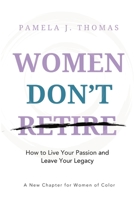 Women Don't Retire: How to Pursue Your Passion and Leave Your Legacy; A New Chapter for Women of Color 1969404000 Book Cover