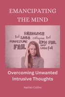 Emancipating the Mind: Overcoming Unwanted Intrusive Thoughts B0CCCX3TN9 Book Cover