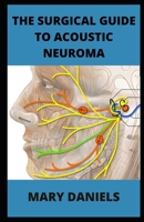 The Surgical Guide to Acoustic Neuroma: Discover How To Avoid Acoustic Neuroma B0BD2TS3CS Book Cover