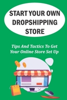Start Your Own Dropshipping Store: Tips And Tactics To Get Your Online Store Set Up: How To Create A Website B09CRW21M1 Book Cover