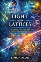 LIGHT AND LATTICES: TEN STORIES INSPIRED BY THE NOBEL PRIZE IN CHEMISTRY LAUREATES, 2010 TO 2019 (The Nobel Chemistry Stories: A Decade-by-Decade Short Story Series) B0H775W4W1 Book Cover