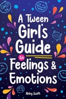 A Tween Girl's Guide to Feelings and Emotions: Mastering Self-Love and Building Self-Esteem. The Essential Emotional Wellness Handbook (Tween Guides to Growing Up) 1915833299 Book Cover