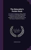 The Naturalist's Pocket-Book, or Tourist's Companion: Being a Brief Introduction to the Different Branches of Natural History, With Approved Methods ... Productions of Nature 1019252081 Book Cover