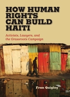 How Human Rights Can Build Haiti: Activists, Lawyers, and the Grassroots Campaign 0826519938 Book Cover