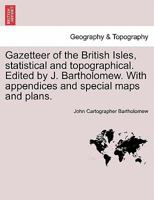 Gazetteer of the British Isles, statistical and topographical. Edited by J. Bartholomew. With appendices and special maps and plans. 1241489505 Book Cover