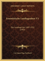 Ernestinische Landtagsakten, Vol. 1: Die Landtage Von 1487-1532 (Classic Reprint) 1161164065 Book Cover