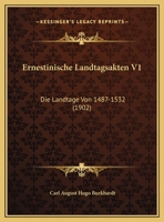 Ernestinische Landtagsakten, Vol. 1: Die Landtage Von 1487-1532 (Classic Reprint) 1161164065 Book Cover