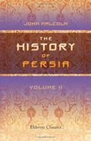 The History of Persia from the Most Early Period to the Present Time, containing an Account of the Religion, Government, Usages, and Character of the Inhabitants of that Kingdom, Volume 1 1108028632 Book Cover