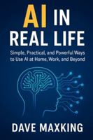 AI in Real Life: Simple, Practical, and Powerful Ways to Use AI at Home, Work, and Beyond B0G3XPGPP7 Book Cover