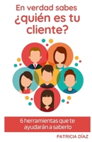 En verdad sabes ¿Quién es tu cliente?: 6 herramientas que te ayudarán a saberlo B08PM3B63M Book Cover
