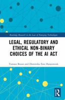 Legal, Regulatory and Ethical Non-Binary Choices of the AI ACT (Routledge Research in the Law of Emerging Technologies) 1032583509 Book Cover
