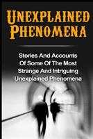 Unexplained Phenomena: Stories And Accounts Of Some Of The Most Strange And Intriguing Unexplained Phenomena (Bizarre True Stories, True Ghost Stories ... True Paranormal, Haunted Asylums Book 2) 1533564566 Book Cover