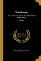 Washington: The Capital City And Its Part In The History Of The Nation, Volume 1 1357865198 Book Cover