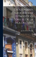 Diccionario Geogr�fico, Estad�stico, Hist�rico, De La Isla De Cuba; Volume 3 1018475478 Book Cover